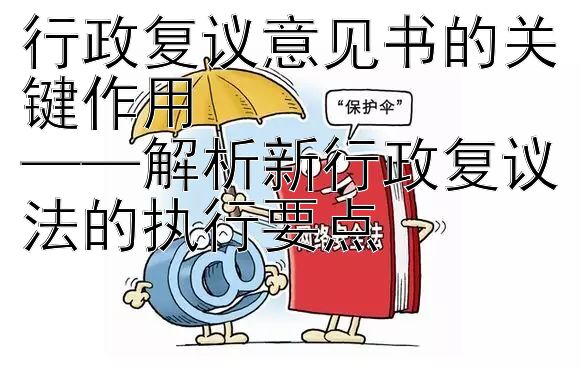 行政复议意见书的关键作用  
——解析新行政复议法的执行要点