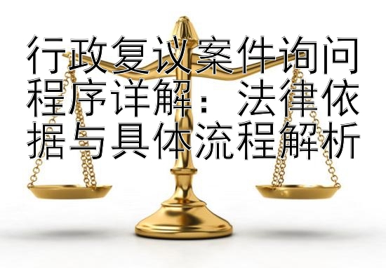 行政复议案件询问程序详解：法律依据与具体流程解析