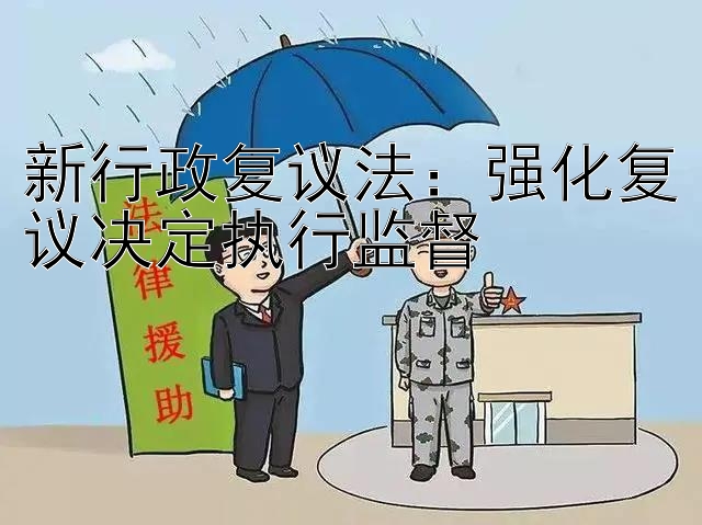 新行政复议法：强化复议决定执行监督