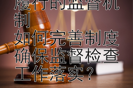 行政复议决定履行的监督机制  
如何完善制度确保监督检查工作落实？