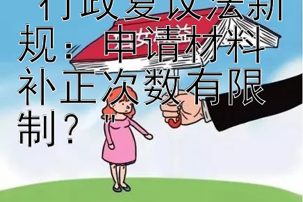 行政复议法新规：申请材料补正次数有限制？