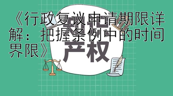 《行政复议申请期限详解：把握条例中的时间界限》