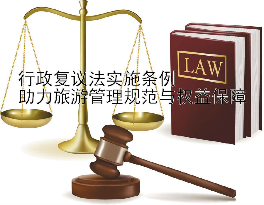 行政复议法实施条例  
助力旅游管理规范与权益保障