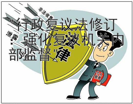 行政复议法修订：强化复议机关内部监督