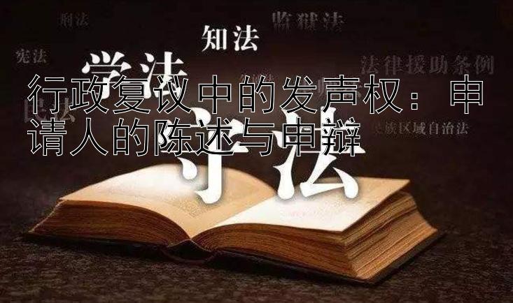 行政复议中的发声权：申请人的陈述与申辩