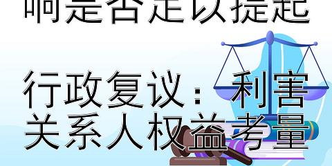 行政行为间接影响是否足以提起  
行政复议：利害关系人权益考量