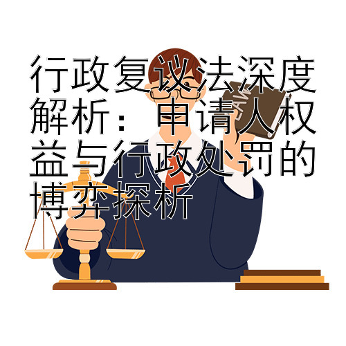 行政复议法深度解析：申请人权益与行政处罚的博弈探析