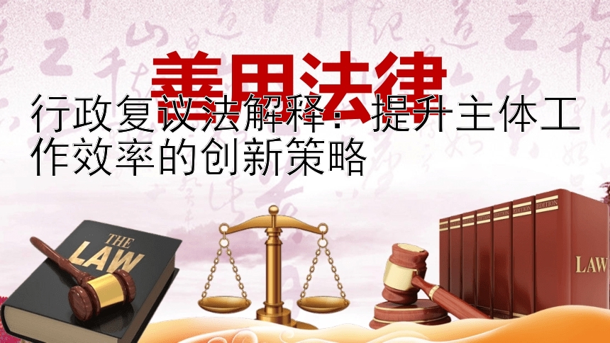 行政复议法解释：提升主体工作效率的创新策略