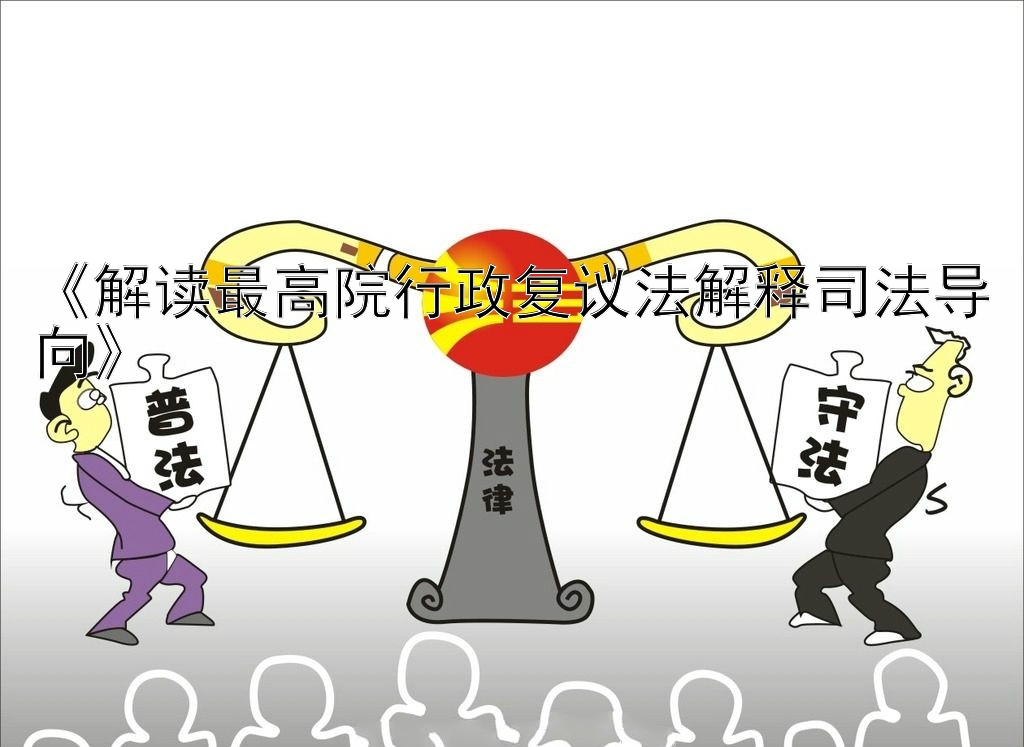 《解读最高院行政复议法解释司法导向》