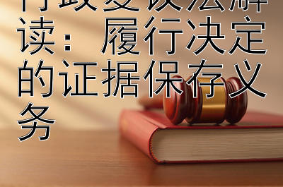 行政复议法解读：履行决定的证据保存义务