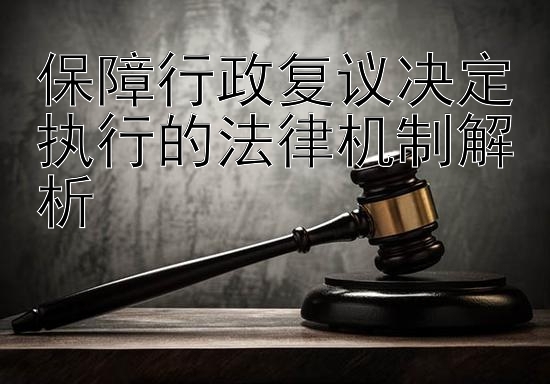 保障行政复议决定执行的法律机制解析