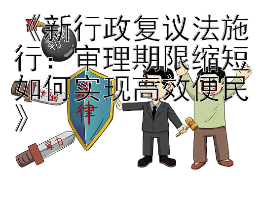 《新行政复议法施行：审理期限缩短如何实现高效便民》