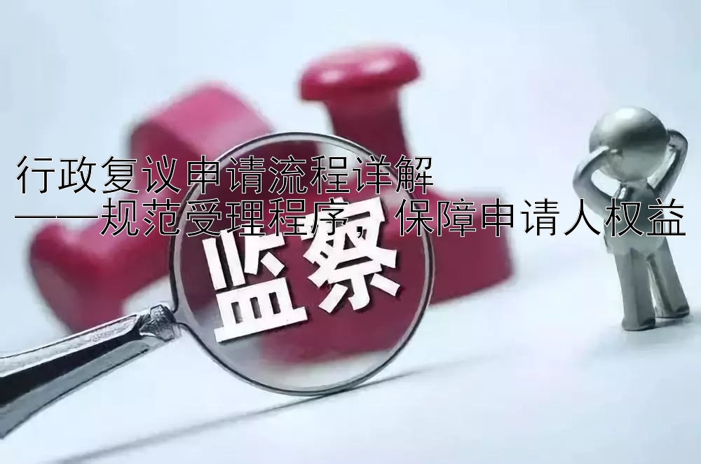 行政复议申请流程详解  
——规范受理程序，保障申请人权益