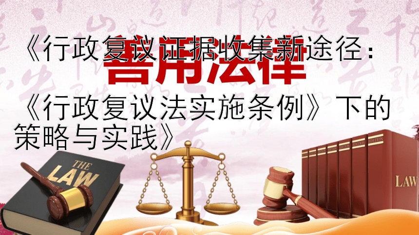 《行政复议证据收集新途径：  
《行政复议法实施条例》下的策略与实践》