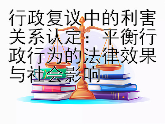 行政复议中的利害关系认定：平衡行政行为的法律效果与社会影响