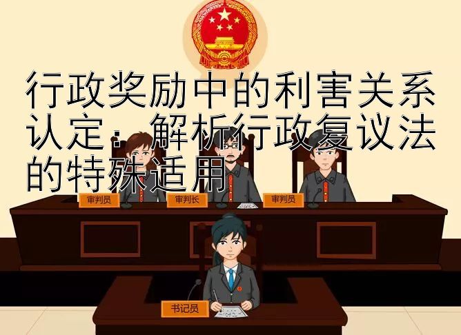 行政奖励中的利害关系认定：解析行政复议法的特殊适用