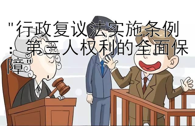 行政复议法实施条例：第三人权利的全面保障