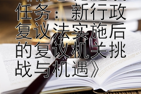 《信息化建设任务：新行政复议法实施后的复议机关挑战与机遇》