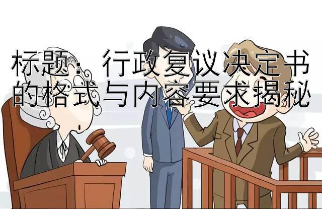 标题：行政复议决定书的格式与内容要求揭秘