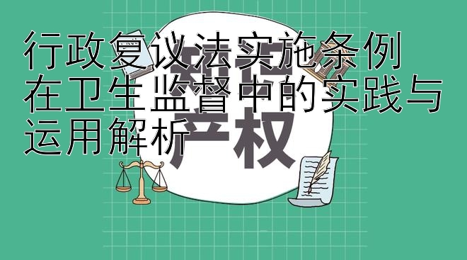 行政复议法实施条例  
在卫生监督中的实践与运用解析