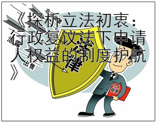 《探析立法初衷：行政复议法下申请人权益的制度护航》