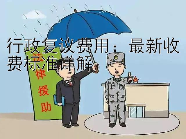 行政复议费用：最新收费标准详解