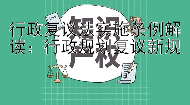 行政复议法实施条例解读：行政规划复议新规