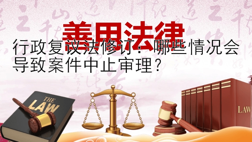 行政复议法修订：哪些情况会导致案件中止审理？